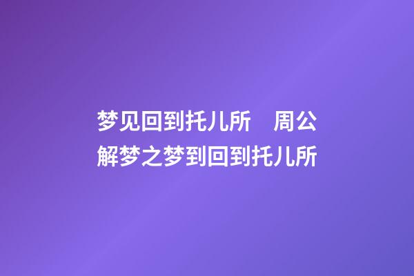 梦见回到托儿所　周公解梦之梦到回到托儿所